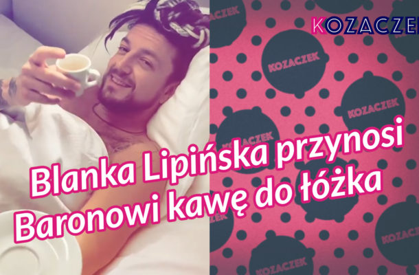 Blanka Lipińska przynosi Baronowi kawę do łóżka