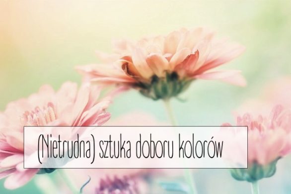 Jak dobierać i łączyć ze sobą kolory?