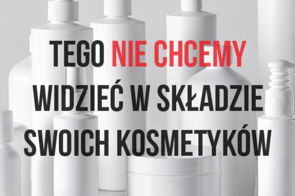 Tym składnikom dziękujemy… Szkodliwe substancje w kosmetykach, czyli…
